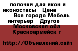 полочки для икон и иконостасы › Цена ­ 100--100 - Все города Мебель, интерьер » Другое   . Московская обл.,Красноармейск г.